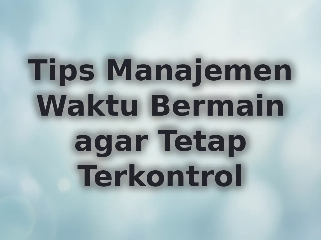 Tips Manajemen Waktu Bermain agar Tetap Terkontrol